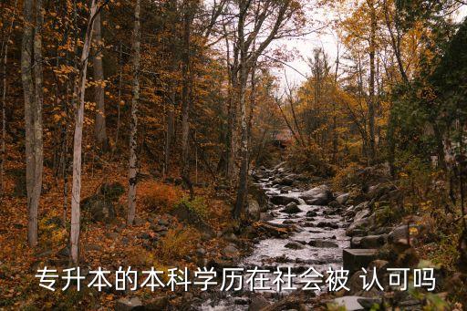  專升本的本科學(xué)歷在社會被 認(rèn)可嗎