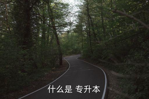 專升本考試是怎么回事,全國高等院校專升本考試分兩類進行招生