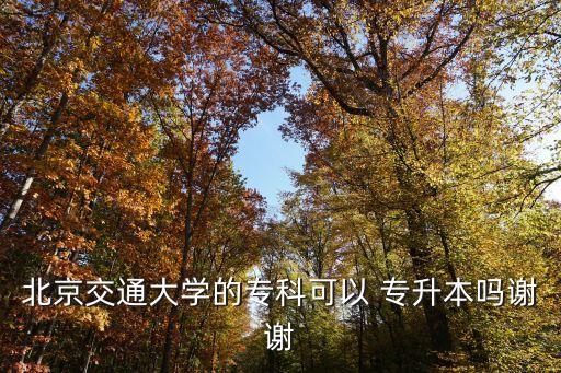 北京交通大學的?？瓶梢?專升本嗎謝謝