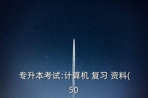  專升本考試:計算機 復(fù)習 資料(50
