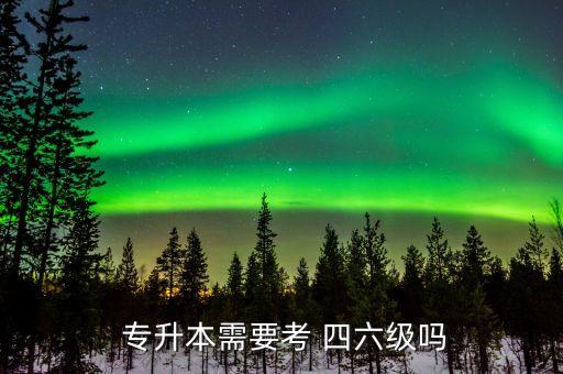  專升本需要考 四六級嗎