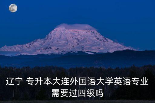 遼寧 專升本大連外國(guó)語(yǔ)大學(xué)英語(yǔ)專業(yè)需要過(guò)四級(jí)嗎