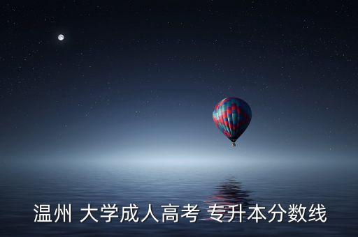  溫州 大學(xué)成人高考 專(zhuān)升本分?jǐn)?shù)線(xiàn)