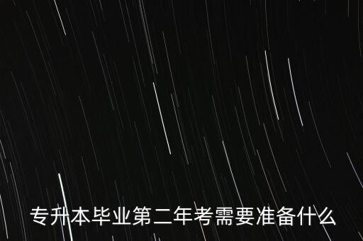  專升本畢業(yè)第二年考需要準備什么