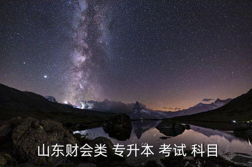  山東財(cái)會(huì)類 專升本 考試 科目