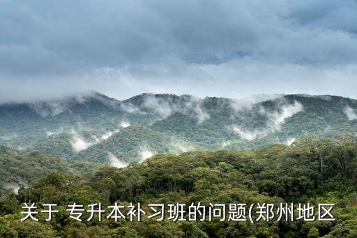 關(guān)于 專升本補(bǔ)習(xí)班的問題(鄭州地區(qū)
