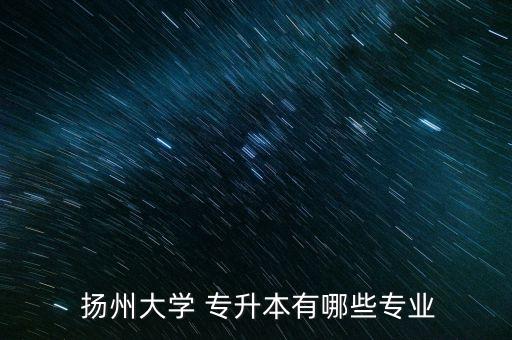  揚(yáng)州大學(xué) 專升本有哪些專業(yè)