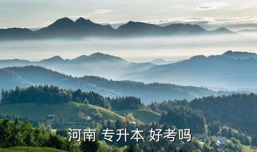 河南的那個(gè)專(zhuān)升本好考,河南專(zhuān)升本考試比較輕松學(xué)生報(bào)名方式多
