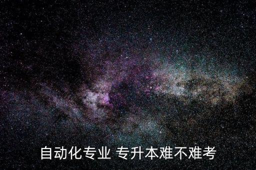 自動(dòng)化專業(yè) 專升本難不難考