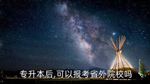  專(zhuān)升本后,可以報(bào)考省外院校嗎