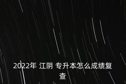 2022年 江陰 專(zhuān)升本怎么成績(jī)復(fù)查
