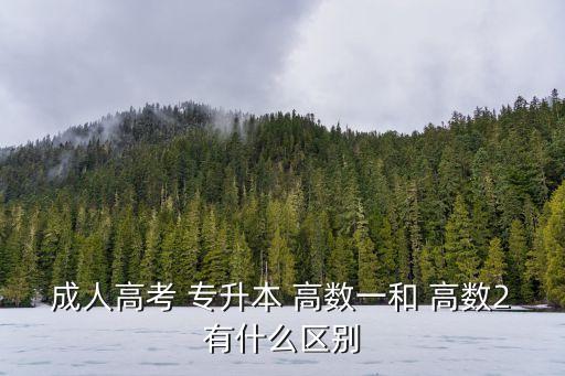 專升本高數一看什么,成人高考專升本理工科專業(yè)需要考高數1