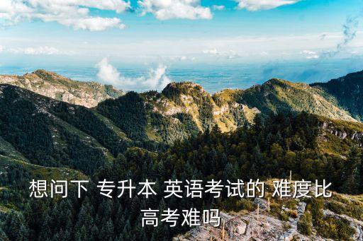 想問下 專升本 英語考試的 難度比高考難嗎
