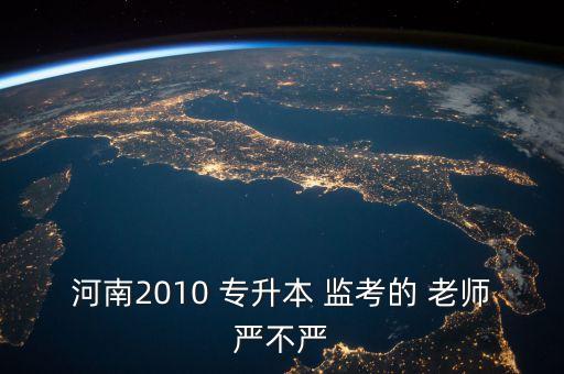 河南2010 專(zhuān)升本 監(jiān)考的 老師嚴(yán)不嚴(yán)