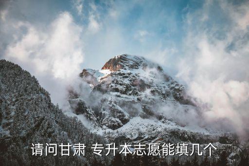 甘肅省測量專升本院校,甘肅專升本填報志愿需認真填報學校