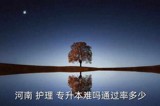  河南 護(hù)理 專升本難嗎通過(guò)率多少
