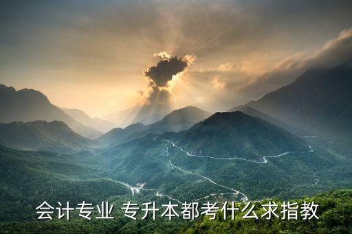  會計(jì)專業(yè) 專升本都考什么求指教