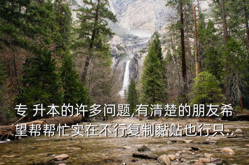 專 升本的許多問題,有清楚的朋友希望幫幫忙實在不行復制黏貼也行只...