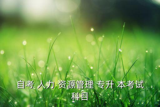 成人專升本考人力資源,高等教育自考畢業(yè)證書含金量高；