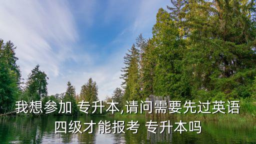 我想?yún)⒓?專升本,請(qǐng)問需要先過英語(yǔ)四級(jí)才能報(bào)考 專升本嗎