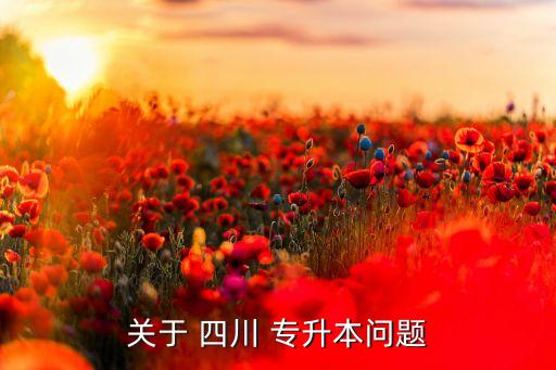 關(guān)于 四川 專升本問(wèn)題