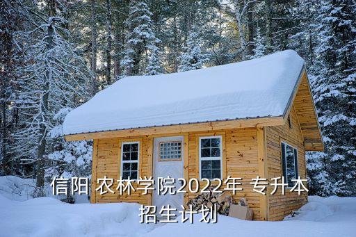  信陽(yáng) 農(nóng)林學(xué)院2022年 專(zhuān)升本招生計(jì)劃