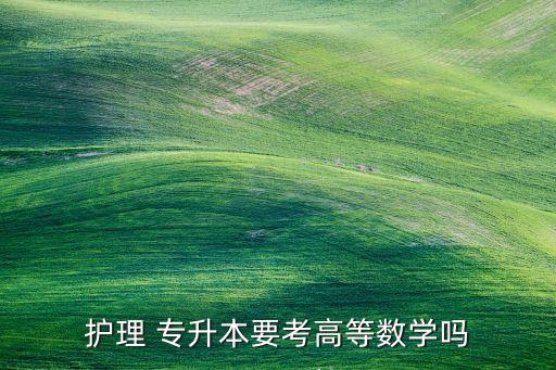 護(hù)理 專升本要考高等數(shù)學(xué)嗎