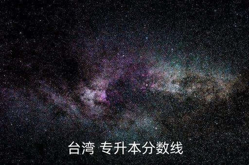  臺(tái)灣 專(zhuān)升本分?jǐn)?shù)線(xiàn)