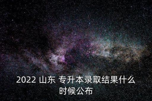 2022 山東 專(zhuān)升本錄取結(jié)果什么時(shí)候公布