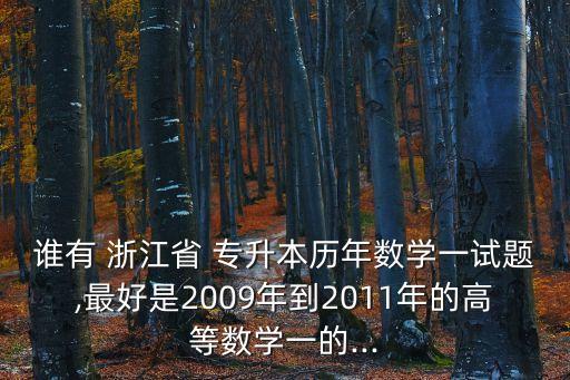 誰有 浙江省 專升本歷年數(shù)學(xué)一試題,最好是2009年到2011年的高等數(shù)學(xué)一的...