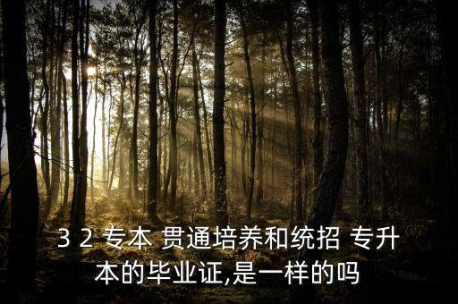 3 2 專(zhuān)本 貫通培養(yǎng)和統(tǒng)招 專(zhuān)升本的畢業(yè)證,是一樣的嗎