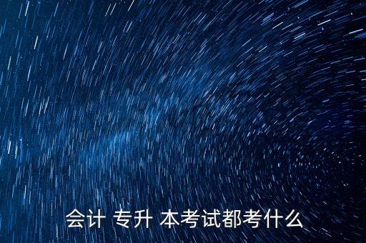  會(huì)計(jì) 專(zhuān)升 本考試都考什么