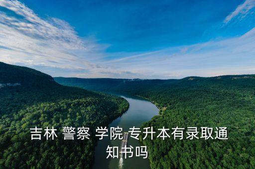  吉林 警察 學(xué)院 專升本有錄取通知書(shū)嗎