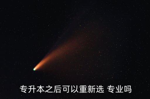  專升本之后可以重新選 專業(yè)嗎