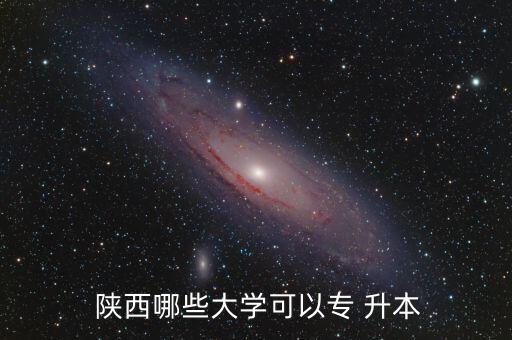 陜西電大專升本,陜西specialized升本有哪些學(xué)校?