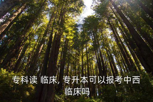 ?？谱x 臨床, 專升本可以報考中西 臨床嗎