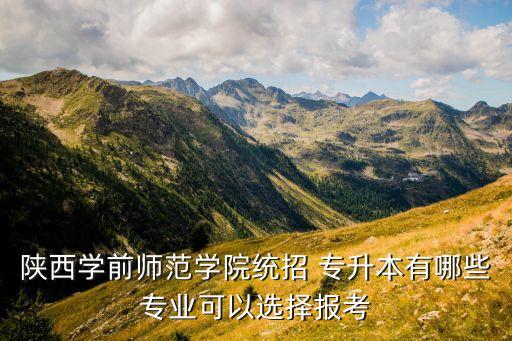 小學(xué)教育專升本題庫,西安幼兒師范高等?？茖W(xué)校專升本招生專業(yè)