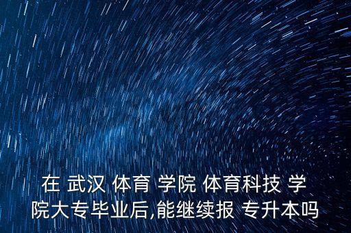 武漢體育學(xué)院的專升本考試,武漢體育學(xué)院簡(jiǎn)稱武術(shù)報(bào)名