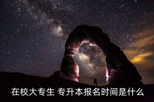  在校大專生 專升本報(bào)名時(shí)間是什么