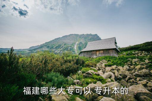 福建哪些大?？梢?專升本的