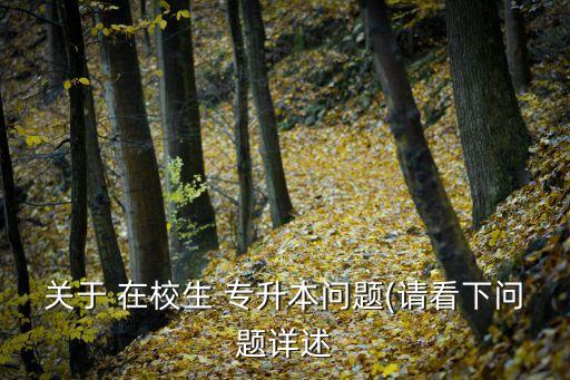 關(guān)于 在校生 專升本問題(請(qǐng)看下問題詳述