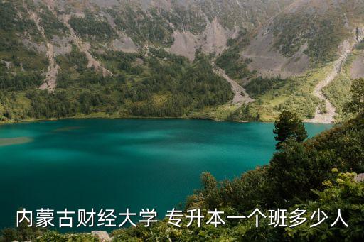 內(nèi)蒙古財(cái)經(jīng)大學(xué) 專升本一個(gè)班多少人