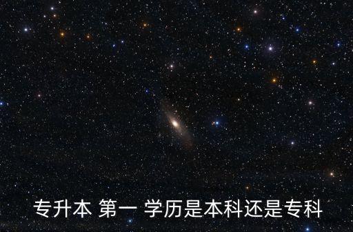  專升本 第一 學(xué)歷是本科還是專科