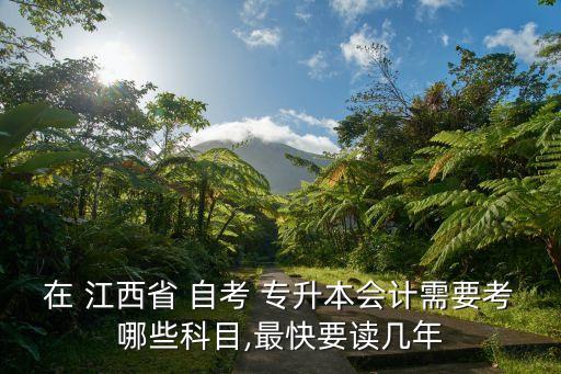在 江西省 自考 專升本會計需要考哪些科目,最快要讀幾年