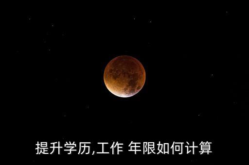 提升學(xué)歷,工作 年限如何計(jì)算