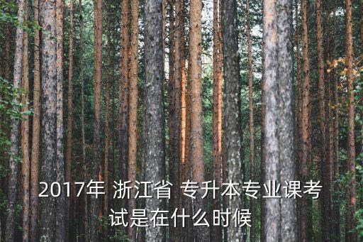 2017年 浙江省 專升本專業(yè)課考試是在什么時(shí)候