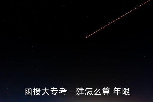  函授大專考一建怎么算 年限