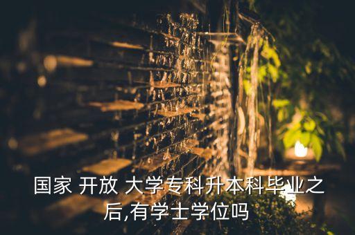  國家 開放 大學(xué)?？粕究飘厴I(yè)之后,有學(xué)士學(xué)位嗎