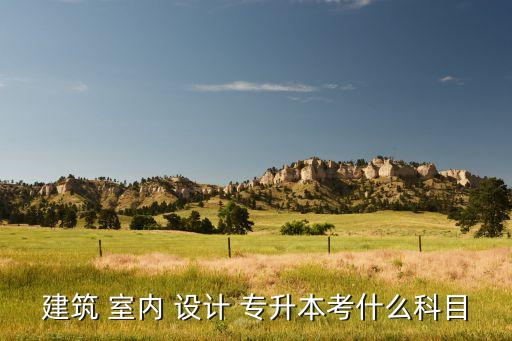 專升本讀室內(nèi)設計,建筑學室內(nèi)設計專業(yè)培養(yǎng)高素質(zhì)技能人才