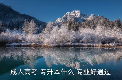 成人高考 專(zhuān)升本什么 專(zhuān)業(yè)好通過(guò)